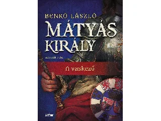 BENKŐ LÁSZÓ: MÁTYÁS KIRÁLY II. - A VASKEZŰ