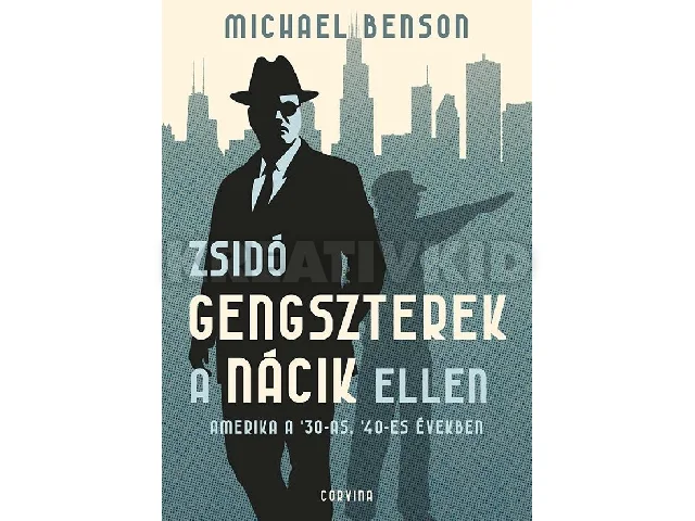 BENSON, MICHAEL: ZSIDÓ GENGSZTEREK A NÁCIK ELLEN AMERIKA A '30-AS, '40-ES ÉVEKBEN