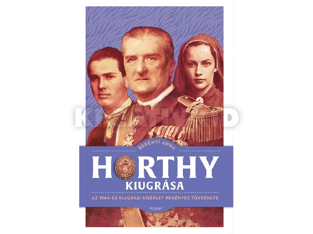 BERÉNYI ANNA: HORTHY KIUGRÁSA - AZ 1944-ES KIUGRÁSI KÍSÉRLET REGÉNYES TÖRTÉNETE