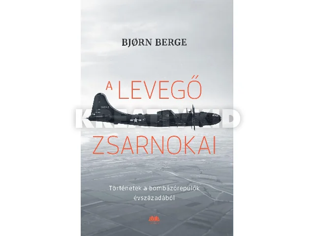 BERGE, BJORN: A LEVEGŐ ZSARNOKAI - TÖRTÉNETEK A BOMBÁZÓREPÜLŐK ÉVSZÁZADÁBÓL