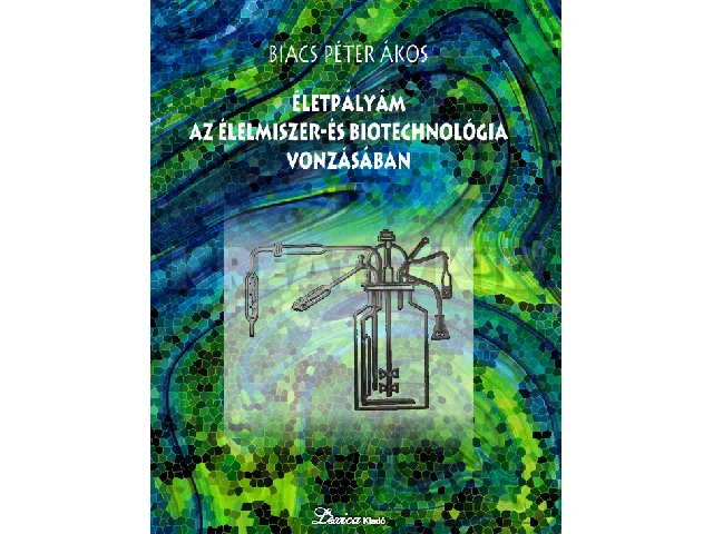 BIACS PÉTER ÁKOS: ÉLETPÁLYÁM AZ ÉLELMISZER- ÉS BIOTECHNOLÓGIA VONZÁSÁBAN