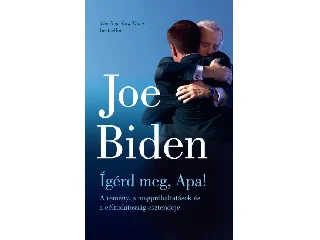 BIDEN, JOE: ÍGÉRD MEG, APA! - A REMÉNY, A MEGPRÓBÁLTATÁSOK ÉS A CÉLTUDATOSSÁG ESZTENDEJE