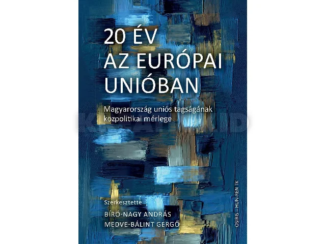 BÍRÓ-NAGY ANDRÁS MEDVE-BÁLINT GERGŐ: 20 ÉV AZ EURÓPAI UNIÓBAN MAGYARORSZÁG UNIÓS TAGSÁGÁNAK KÖZPOLITIKAI MÉRLEGE
