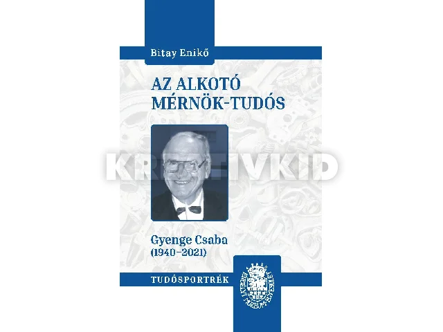 BITAY ENIKŐ: AZ ALKOTÓ MÉRNÖK-TUDÓS (GYENGE CSABA 1940-2021)