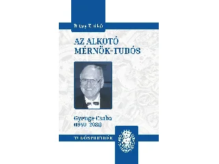 BITAY ENIKŐ: AZ ALKOTÓ MÉRNÖK-TUDÓS (GYENGE CSABA 1940-2021)