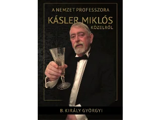 B.KIRÁLY GYÖRGYI: A NEMZET PROFESSZORA - KÁSLER MIKLÓS KÖZELRŐL