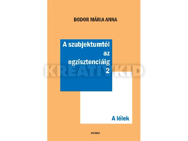 BODOR MÁRIA ANNA: A SZUBJEKTUMTÓL AZ EGZISZTENCIÁIG 2. - A LÉLEK