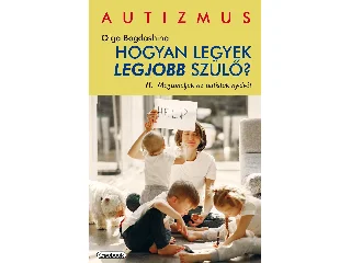 BOGDASHINA, OLGA: HOGYAN LEGYEK LEGJOBB SZÜLŐ? II. - MEGTANULJUK AZ AUTISTÁK NYELVÉT