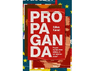 BŐHM KORNÉL: PROPAGANDA - HOGYAN MANIPULÁLNAK MINKET, ÉS MIT TEHETÜNK ELLENE?