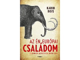 BOJS, KARIN: AZ ÉN EURÓPAI CSALÁDOM - 54 000 ÉV GENETIKAI ÖRÖKSÉGE