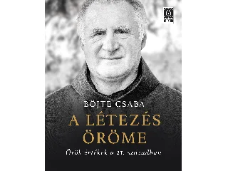 BÖJTE CSABA: A LÉTEZÉS ÖRÖME - ÖRÖK ÉRTÉKEK A 21. SZÁZADBAN