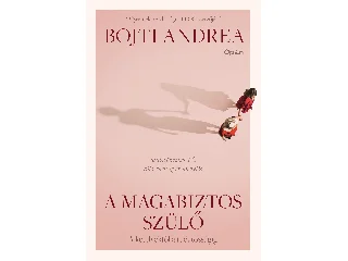 BOJTI ANDREA: A MAGABIZTOS SZÜLŐ - A KÉTELYEKTŐL A TUDATOSSÁGIG
