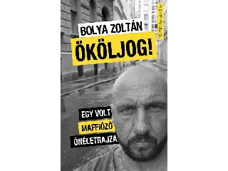 BOLYA ZOLTÁN: ÖKÖLJOG! - EGY VOLT MAFFIÓZÓ ÖNÉLETRAJZA