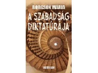BÖRCSÖK MÁRIA: A SZABADSÁG DIKTATÚRÁJA