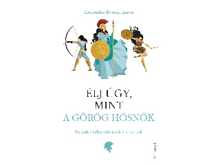 BOURGUIGNON, ALEXANDRA: ÉLJ ÚGY, MINT A GÖRÖG HŐSNŐK