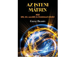 BRADEN, GREGG: AZ ISTENI MÁTRIX - HÍD IDŐ, TÉR, CSODÁK ÉS HIEDELMEK KÖZÖTT