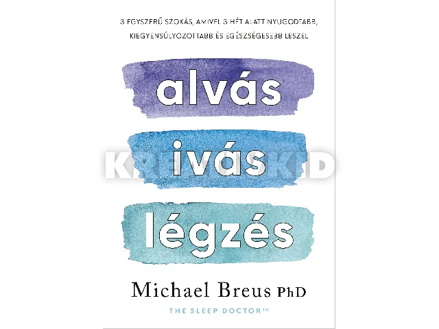 BREUS, MICHAEL  DR.: ALVÁS, IVÁS, LÉGZÉS - 3 EGYSZERŰ SZOKÁS, AMIVEL 3 HÉT ALATT NYUGODTABB, KIEGYENS