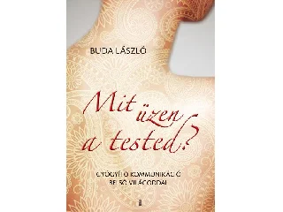 BUDA LÁSZLÓ: MIT ÜZEN A TESTED? - GYÓGYÍTÓ KOMMUNIKÁCIÓ BELSŐ VILÁGODDAL