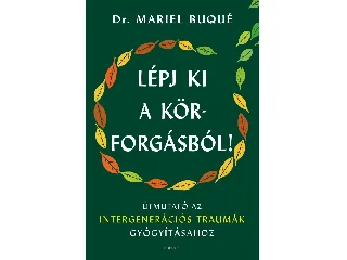 BUQUÉ, MARIEL DR.: LÉPJ KI A KÖRFORGÁSBÓL! - ÚTMUTATÓ AZ INTERGENERÁCIÓS TRAUMÁK GYÓGYÍTÁSÁHOZ