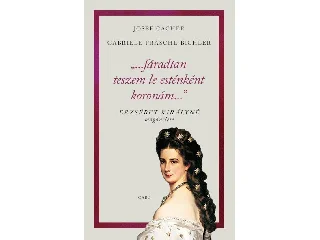 CACHÉE, J.-PRASCHL-BICHLER, G.: FÁRADTAN TESZEM LE ESTÉNKÉNT KORONÁMAT - ERZSÉBET KIRÁLYNÉ MAGÁNÉLETE