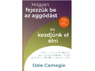 CARNEGIE, DALE: HOGYAN FEJEZZÜK BE AZ AGGÓDÁST ÉS KEZDJÜNK EL ÉLNI
