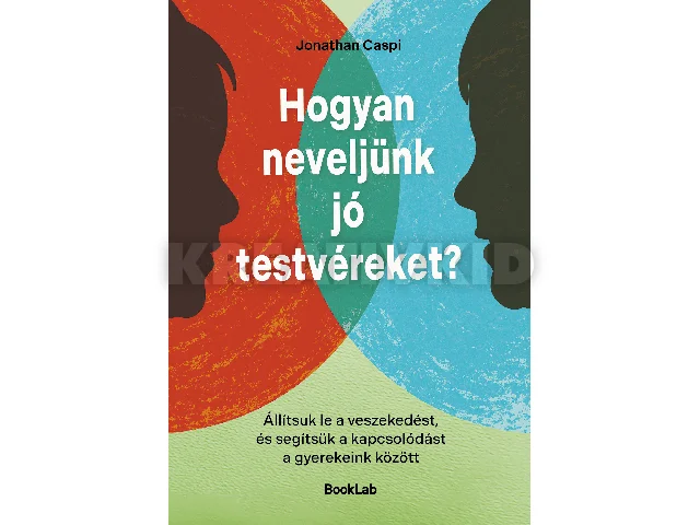 CASPI, JONATHAN: HOGYAN NEVELJÜNK JÓ TESTVÉREKET? - ÁLLÍTSUK LE A VESZEKEDÉST...