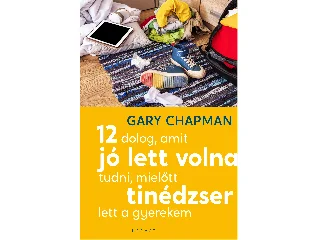 CHAPMAN, GARY: 12 DOLOG, AMIT JÓ LETT VOLNA TUDNI, MIELŐTT TINÉDZSER LETT A GYEREKEM