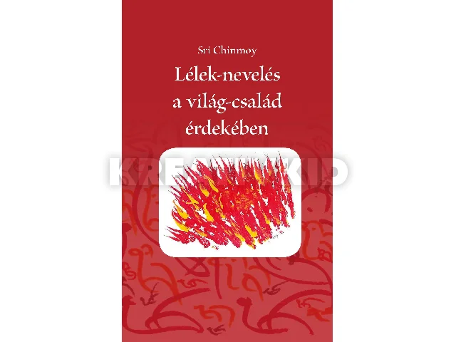CHINMOY, SRI: LÉLEK-NEVELÉS A VILÁG-CSALÁD ÉRDEKÉBEN