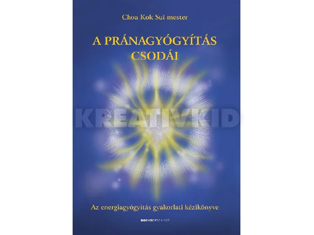 CHOA KOK SUI MESTER: A PRÁNAGYÓGYÍTÁS CSODÁI - AZ ENERGIAGYÓGYÍTÁS GYAKORLATI KÉZIKÖNYVE