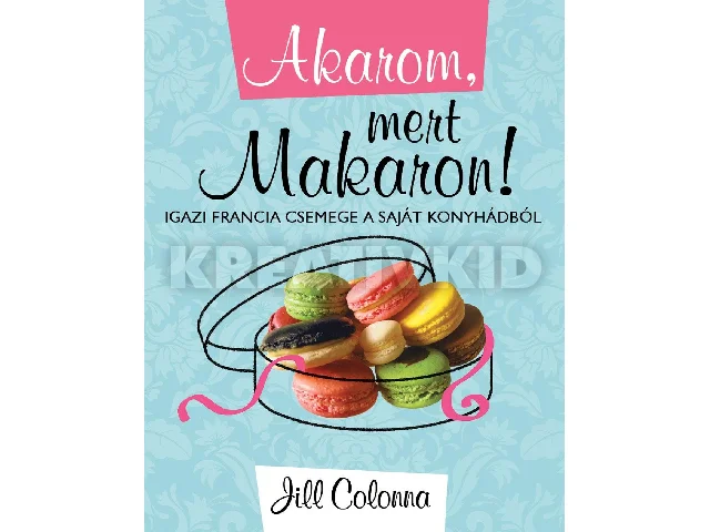 COLONNA, JILL: AKAROM, MERT MAKARON! - IGAZI FRANCIA CSEMEGE A SAJÁT KONYHÁDBÓL