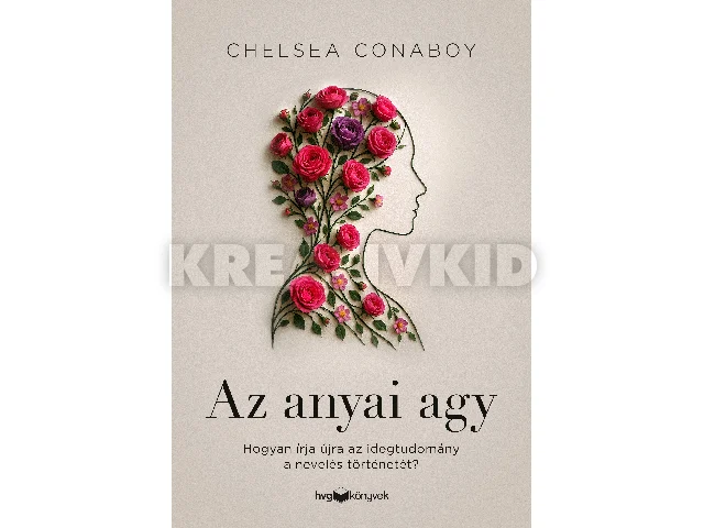 CONABOY, CHELSEA: AZ ANYAI AGY - HOGYAN ÍRJA ÚJRA AZ IDEGTUDOMÁNY A NEVELÉS TÖRTÉNETÉT?