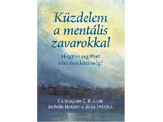COOK, CHRISTOPHER C.H.HAMLEY, ISABELLE: KÜZDELEM A MENTÁLIS ZAVAROKKAL - HOGYAN SEGÍTHET A HIT ÉS A KÖZÖSSÉG?