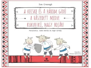 CREANGA, ION: A KECSKE ÉS A HÁROM GIDÓ - A RÁSZEDETT MEDVE - KUKURIKÚ, NAGY BOJÁR!