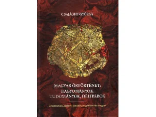 CSAJÁGHY GYÖRGY: MAGYAR ŐSTÖRTÉNET: HAGYOMÁNYOK, TUDOMÁNYOK, DÉLIBÁBOK