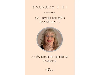 CSANÁDY LILI: AZ UDVARI BOLOND SZABADSÁGA - AZ ÉN KOSSUTH KLUBOM 1982-1991