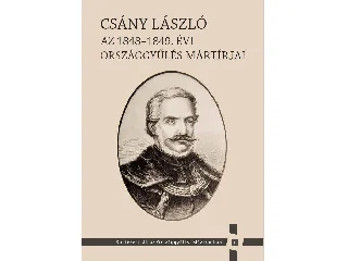 CSÁNY LÁSZLÓ - AZ 1848-1849. ÉVI ORSZÁGGYŰLÉS MÁRTÍRJAI