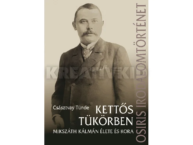 CSÁSZTVAY TÜNDE: KETTŐS TÜKÖRBEN - MIKSZÁTH KÁLMÁN ÉLETE ÉS KORA