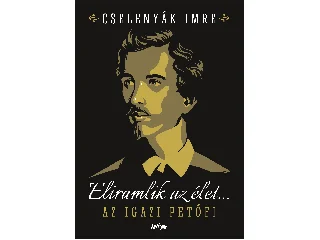 CSELENYÁK IMRE: ELIRAMLIK AZ ÉLET... - AZ IGAZI PETŐFI