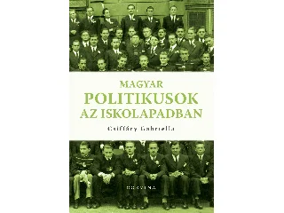 CSIFFÁRY GABRIELLA: MAGYAR POLITIKUSOK AZ ISKOLAPADBAN
