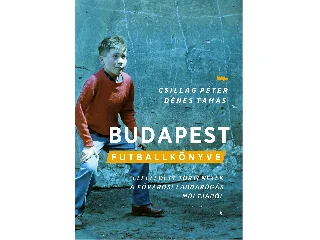 CSILLAG PÉTER-DÉNES TAMÁS: BUDAPEST FUTBALLKÖNYVE - ELFELEDETT TÖRTÉNETEK A FŐVÁROSI LABDARÚGÁS MÚLTJÁBÓL