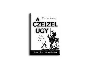CZEIZEL ENDRE DR.: A CZEIZEL-ÜGY - PÁLYÁM TÜKRÉBEN