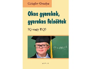 CZIEGLER ORSOLYA: OKOS GYEREKEK, GYEREKES FELNŐTTEK - IQ VAGY EQ?