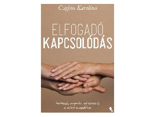 CZIGLÁN KAROLINA: ELFOGADÓ KAPCSOLÓDÁS - INTIMITÁS, EMPÁTIA, SEBEZHETŐSÉG A MINDENNAPOKBAN