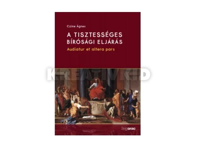 CZINE ÁGNES: A TISZTESSÉGES BÍRÓSÁGI ELJÁRÁS - AUDIATUR ET ALTERA PARS