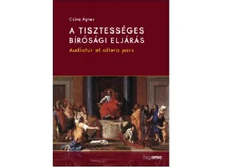 CZINE ÁGNES: A TISZTESSÉGES BÍRÓSÁGI ELJÁRÁS - AUDIATUR ET ALTERA PARS