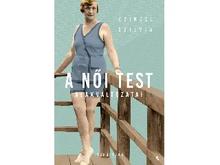 CZINGEL SZILVIA: A NŐI TEST ALAKVÁLTOZATI 1880-1945