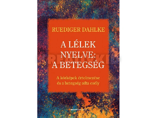 DAHLKE, RUEDIGER: A LÉLEK NYELVE: A BETEGSÉG - A KÓRKÉPEK ÉRTELMEZÉSE ÉS A BETEGSÉG ADTA  ESÉLY