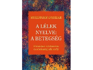 DAHLKE, RUEDIGER: A LÉLEK NYELVE: A BETEGSÉG - A KÓRKÉPEK ÉRTELMEZÉSE ÉS A BETEGSÉG ADTA ESÉLY