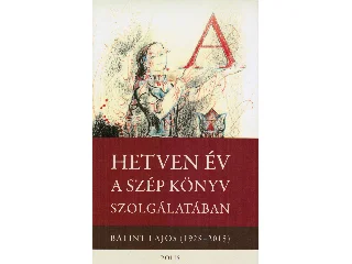 DÁVID GYULA[SZERK.]: HETVEN ÉV A SZÉP KÖNYV SZOLGÁLATÁBAN - BÁLINT LAJOS (1928-2015)