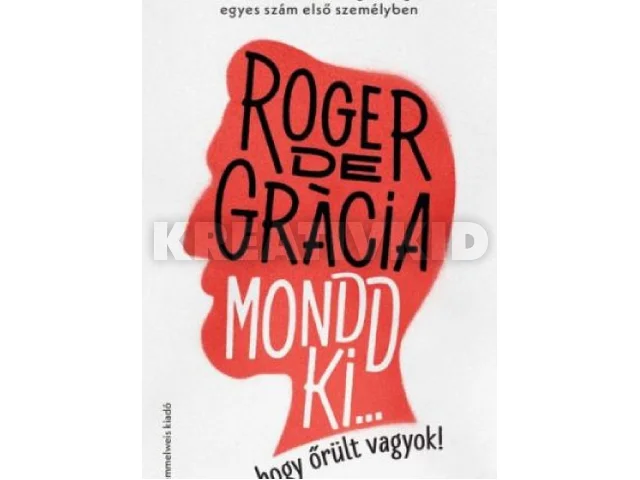 DE GRÁCIA, ROGER: MONDD KI, HOGY ŐRÜLT VAGYOK! - TÖRTÉNET A MENTÁLIS EGÉSZSÉGRŐL EGYES SZÁM ELSŐ..